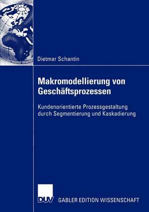 Makromodellierung von Geschäftsprozessen: Kundenorientierte Prozessgestaltung durch Segmentierung und Kaskadierung de Dietmar Schantin