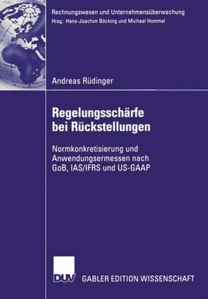 Regelungsschärfe bei Rückstellungen: Normkonkretisierung und Anwendungsermessen nach GoB, IAS/IFRS und US-GAAP de Andreas Rüdinger