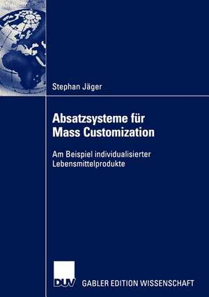 Absatzsysteme für Mass Customization: Am Beispiel individualisierter Lebensmittelprodukte de Stephan Jäger