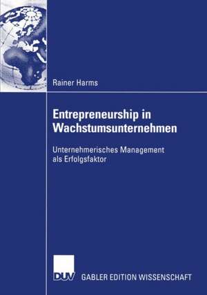 Entrepreneurship in Wachstumsunternehmen: Unternehmerisches Management als Erfolgsfaktor de Rainer Harms