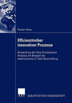 Effizienztreiber innovativer Prozesse: Anwendung der Data Envelopment Analysis am Beispiel der elektronischen C-Teile-Beschaffung de Florian Haas