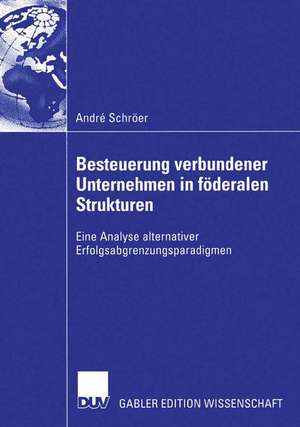 Besteuerung verbundener Unternehmen in föderalen Strukturen: Eine Analyse alternativer Erfolgsabgrenzungsparadigmen de André Schröer