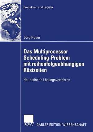 Das Multiprocessor Scheduling-Problem mit reihenfolgeabhängigen Rüstzeiten: Heuristische Lösungsverfahren de Jörg Heuer