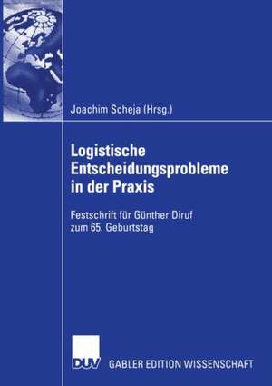 Logistische Entscheidungsprobleme in der Praxis: Festschrift für Günther Diruf zum 65. Geburtstag de Joachim Scheja