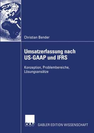 Umsatzerfassung nach US-GAAP und IFRS: Konzeption, Problembereiche, Lösungsansätze de Christian Bender