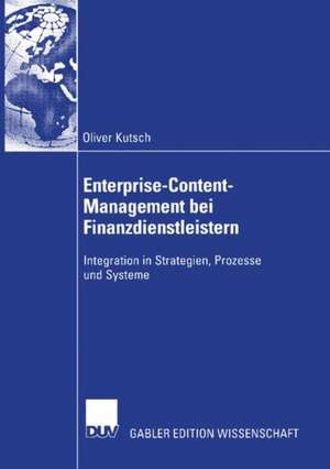 Enterprise-Content-Management bei Finanzdienstleistern: Integration in Strategien, Prozesse und Systeme de Oliver Kutsch