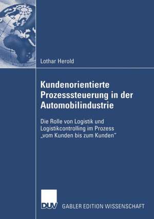 Kundenorientierte Prozesssteuerung in der Automobilindustrie: Die Rolle von Logistik und Logistikcontrolling im Prozess „vom Kunden bis zum Kunden“ de Lothar Herold