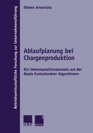 Ablaufplanung bei Chargenproduktion: Ein Dekompositionsansatz auf der Basis Evolutionärer Algorithmen de Stefan Anschütz