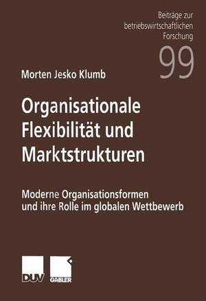 Organisationale Flexibilität und Marktstrukturen: Moderne Organisationsformen und ihre Rolle im globalen Wettbewerb de Morton Jesko Klumb