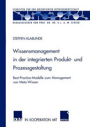 Wissensmanagement in der integrierten Produkt- und Prozessgestaltung: Best-Practice-Modelle zum Management von Meta-Wissen de Steffen Klabunde