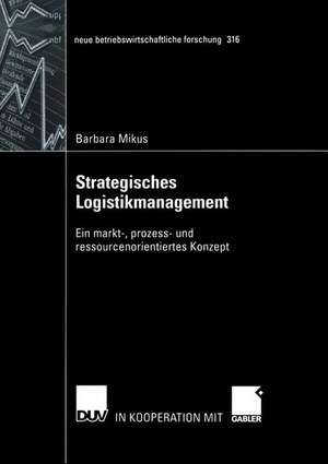 Strategisches Logistikmanagement: Ein markt-, prozess- und ressourcenorientiertes Konzept de Barbara Mikus