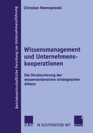 Wissensmanagement und Unternehmenskooperationen: Die Strukturierung der wissensintensiven strategischen Allianz de Christian Niemojewski