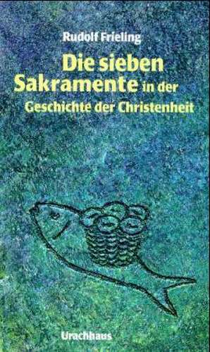 Die sieben Sakramente in der Geschichte der Christenheit de Rudolf Frieling