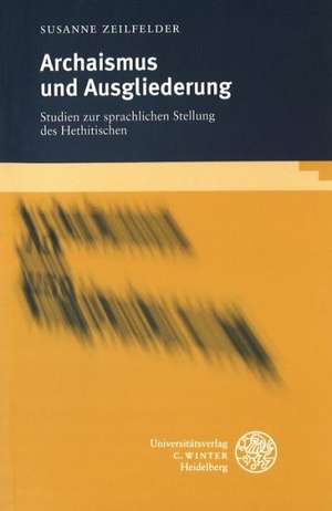 Archaismus Und Ausgliederung: Studien Zur Sprachlichen Stellung Des Hethitischen de Susanne Zeilfelder