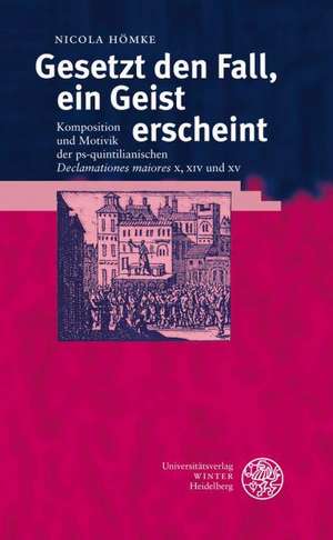 Gesetzt Den Fall, Ein Geist Erscheint: Komposition Und Motivik Der PS-Quintilianischen 'Declamationes Maiores' X, XIV Und XV de Nicola Hömke