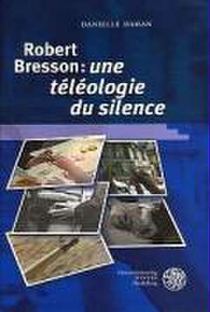 Robert Bresson: 'une téléologie du silence' de Danielle Dahan