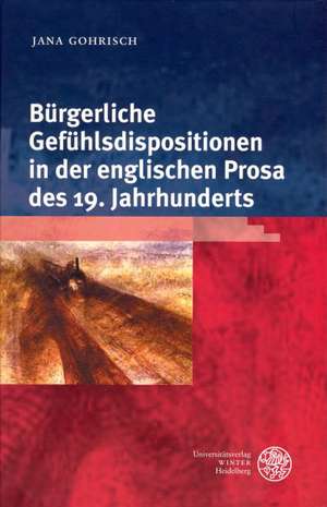 Bürgerliche Gefühlsdispositionen in der englischen Prosa des 19. Jahrhunderts de Jana Gohrisch