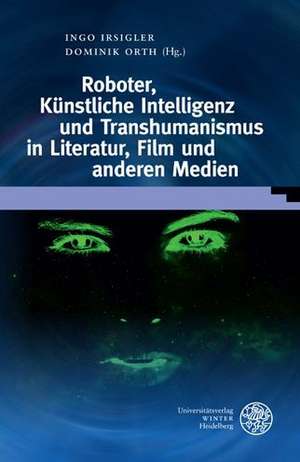 Roboter, Künstliche Intelligenz und Transhumanismus in Literatur, Film und anderen Medien de Ingo Irsigler