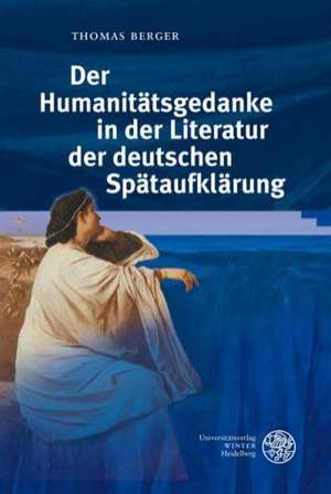 Der Humanitätsgedanke in der Literatur der deutschen Spätaufklärung de Thomas Berger