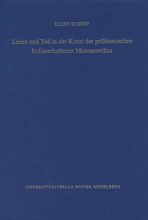 Leben und Tod in der Kunst der präklassischen Indianerkulturen Mesoamerikas de Ellen Schöpf