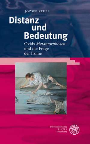 Distanz Und Bedeutung: Ovids 'Metamorphosen' Und Die Frage Der Ironie de József Krupp