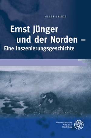 Ernst Junger Und Der Norden: Eine Inszenierungsgeschichte de Niels Penke