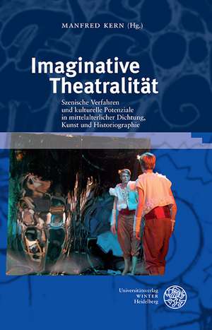 Imaginative Theatralitat: Szenische Verfahren Und Kulturelle Potenziale in Mittelalterlicher Dichtung, Kunst Und Historiographie de Manfred Kern