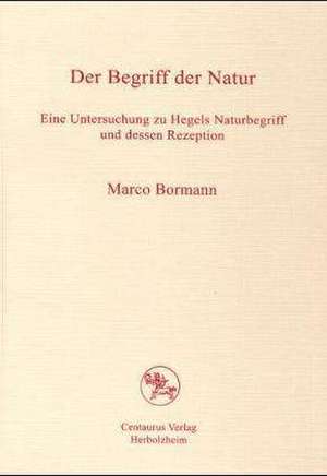 Der Begriff der Natur: Eine Untersuchung zu Hegels Naturbegriff und dessen Rezeption de Marco Bormann