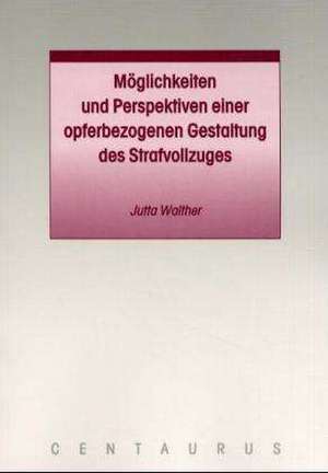 Möglichkeiten und Perspektiven einer opferbezogenen Gestaltung des Strafvollzuges de Jutta Walther