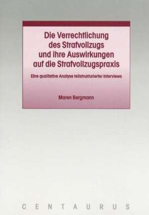 Die Verrechtlichung des Strafvollzugs und ihre Auswirkungen auf die Strafvollzugspraxis de Maren Bergmann