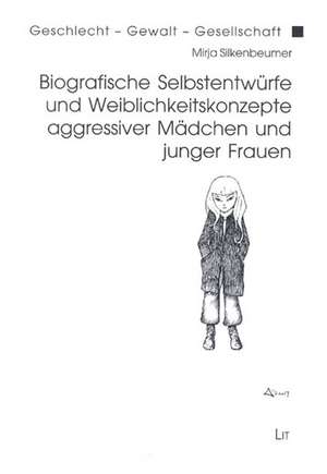 Biografische Selbstentwürfe und Weiblichkeitskonzepte aggressiver Mädchen und junger Frauen de Mirja Silkenbeumer