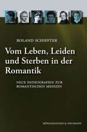 Vom Leben, Leiden und Sterben in der Romantik de Roland Schiffter