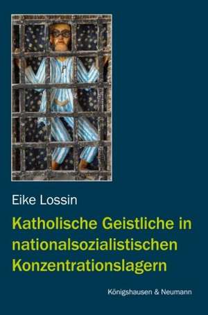 Katholische Geistliche in nationalsozialistischen Konzentrationslagern de Eike Lossin