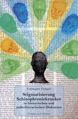 Stigmatisierung Schizophreniekranker in literarischen und außerliterarischen Diskursen de Constanze Fiebach