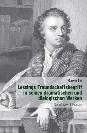 Lessings Freundschaftsbegriff in seinen dramatischen und dialogischen Werken de Lu Baiyu