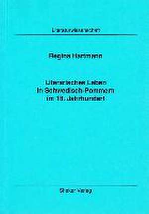 Literarisches Leben in Schwedisch-Pommern im 18. Jahrhundert de Regina Hartmann