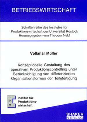 Konzeptionelle Gestaltung des operativen Produktionscontrolling unter Berücksichtigung von differenzierten Organisationsformen der Teilefertigung de Volkmar Müller