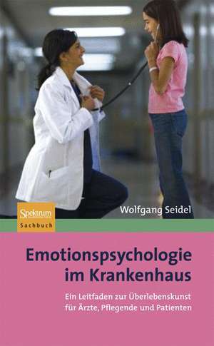 Emotionspsychologie im Krankenhaus: Ein Leitfaden zur Überlebenskunst für Ärzte, Pflegende und Patienten de Wolfgang Seidel