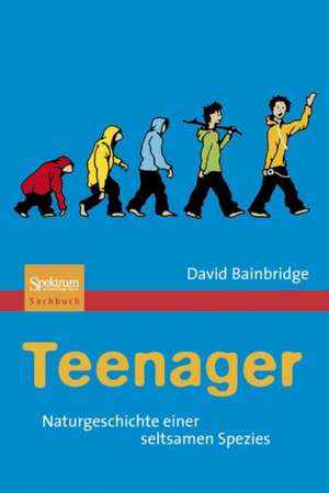 Teenager: Naturgeschichte einer seltsamen Spezies de David Bainbridge