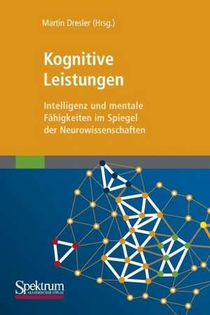 Kognitive Leistungen: Intelligenz und mentale Fähigkeiten im Spiegel der Neurowissenschaften de Martin Dresler