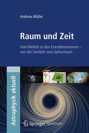 Raum und Zeit: Vom Weltall zu den Extradimensionen - von der Sanduhr zum Spinschaum de Andreas Müller