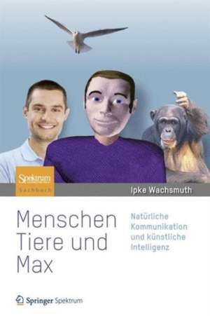 Menschen, Tiere und Max: Natürliche Kommunikation und künstliche Intelligenz de Ipke Wachsmuth