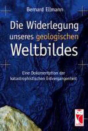 Die Widerlegung unseres geologischen Weltbildes de Bernard Ellmann