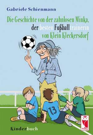 Die Geschichte von der zahnlosen Minka, der besten Fußballtrainerin von Klein Kleckersdorf de Gabriele Schienmann