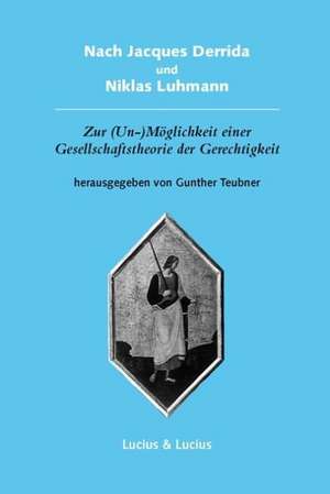 Nach Jacques Derrida und Niklas Luhmann: Zur (Un-)Möglichkeit einer Gesellschaftstheorie der Gerechtigkeit de Gunther Teubner