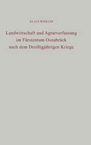 Landwirtschaft und Agrarverfassung im Fürstentum Osnabrück nach dem Dreißigjährigen Kriege de Klaus Winkler