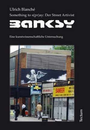 Something to s(pr)ay: Der Street Artivist Banksy de Ulrich Blanché