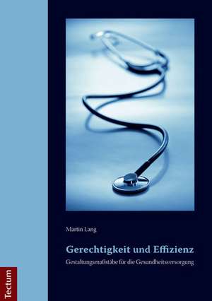 Gerechtigkeit und Effizienz: Gestaltungsmaßstäbe für die Gesundheitsversorgung de Martin Lang