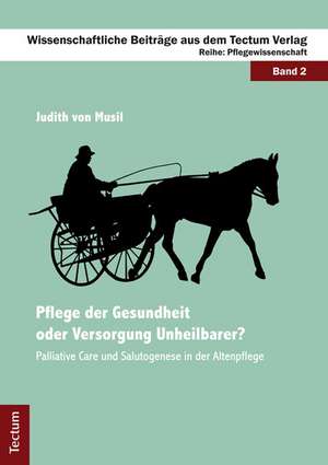 Pflege der Gesundheit oder Versorgung Unheilbarer? de Judith von Musil