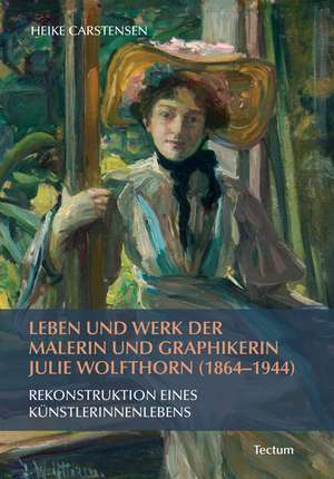 Leben und Werk der Malerin und Graphikerin Julie Wolfthorn (1864 - 1944) de Heike Carstensen